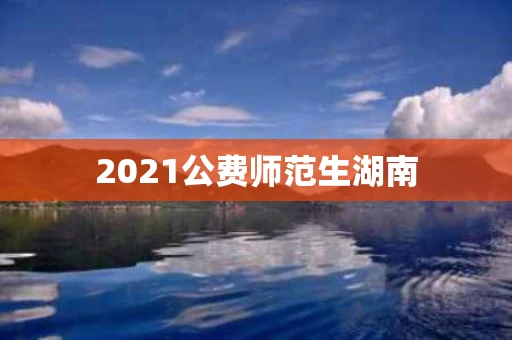 2021公费师范生湖南