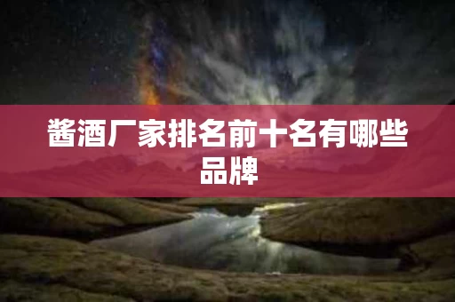 酱酒厂家排名前十名有哪些品牌
