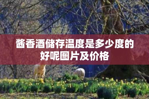 酱香酒储存温度是多少度的好呢图片及价格