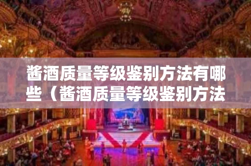 酱酒质量等级鉴别方法有哪些（酱酒质量等级鉴别方法有哪些呢）