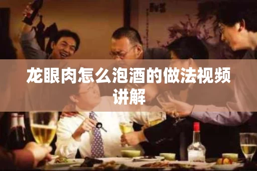 龙眼肉怎么泡酒的做法视频讲解
