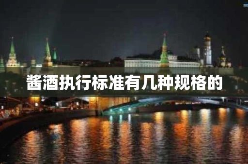 酱酒执行标准有几种规格的