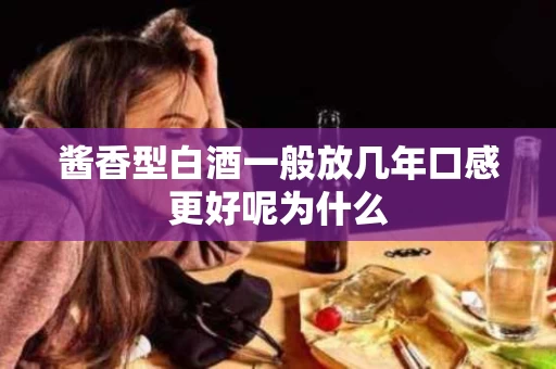 酱香型白酒一般放几年口感更好呢为什么