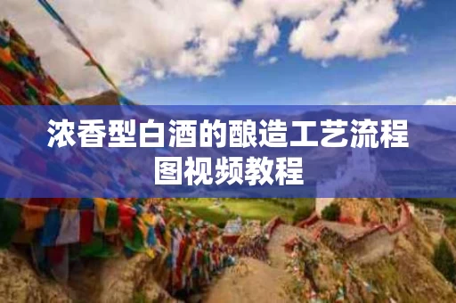 浓香型白酒的酿造工艺流程图视频教程