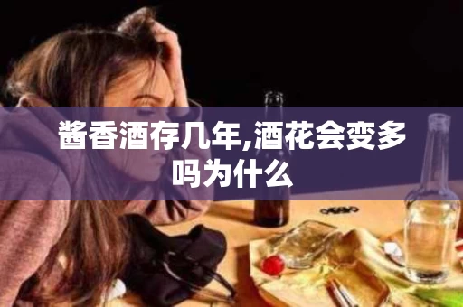 酱香酒存几年,酒花会变多吗为什么