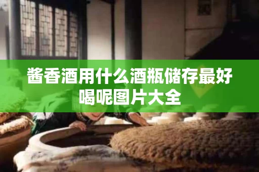 酱香酒用什么酒瓶储存最好喝呢图片大全