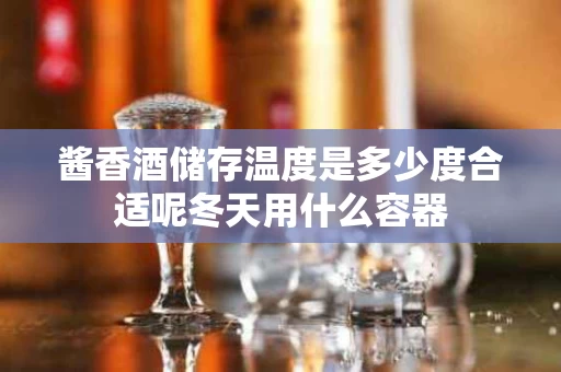 酱香酒储存温度是多少度合适呢冬天用什么容器