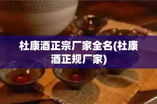 杜康酒正宗厂家全名(杜康酒正规厂家)