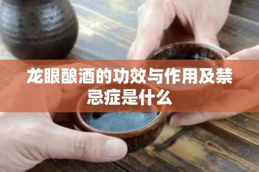 龙眼酿酒的功效与作用及禁忌症是什么