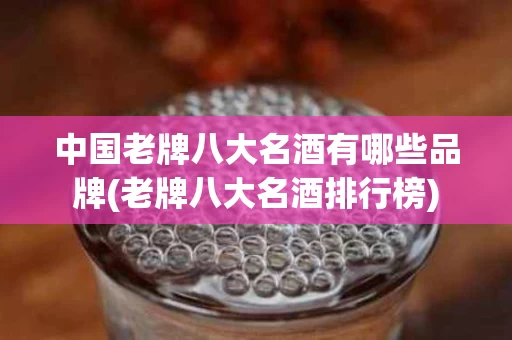 中国老牌八大名酒有哪些品牌(老牌八大名酒排行榜)