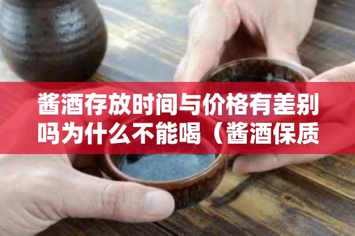 酱酒存放时间与价格有差别吗为什么不能喝（酱酒保质期）