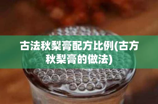 古法秋梨膏配方比例(古方秋梨膏的做法)