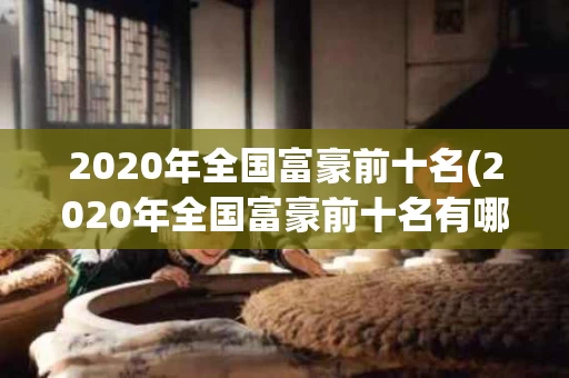 2020年全国富豪前十名(2020年全国富豪前十名有哪些)