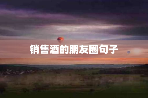 销售酒的朋友圈句子