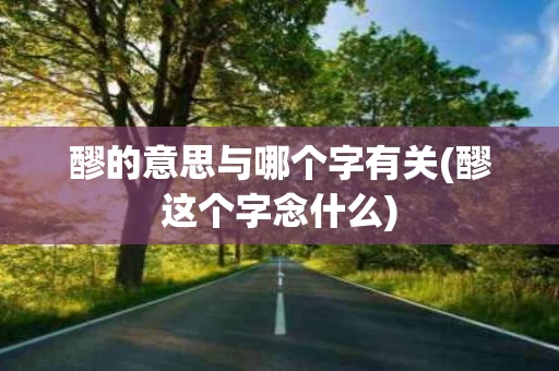 醪的意思与哪个字有关(醪这个字念什么)
