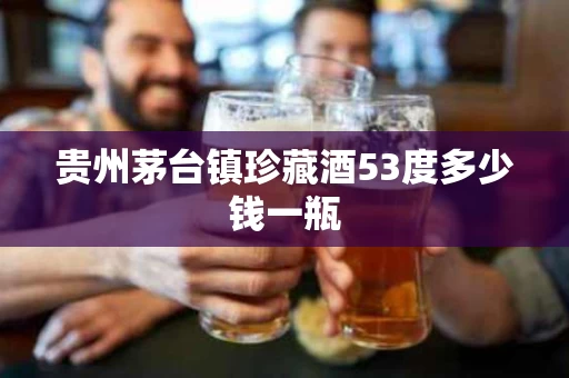 贵州茅台镇珍藏酒53度多少钱一瓶