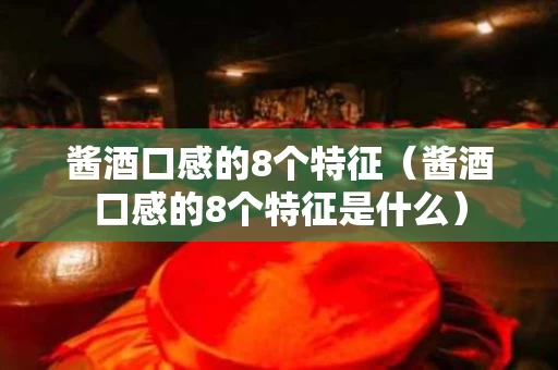 酱酒口感的8个特征（酱酒口感的8个特征是什么）