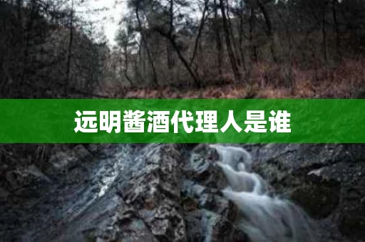远明酱酒代理人是谁