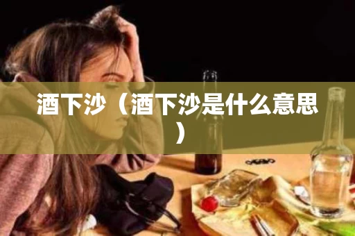 酒下沙（酒下沙是什么意思）