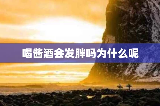 喝酱酒会发胖吗为什么呢
