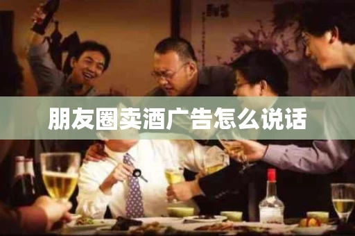 朋友圈卖酒广告怎么说话