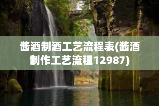 酱酒制酒工艺流程表(酱酒制作工艺流程12987)