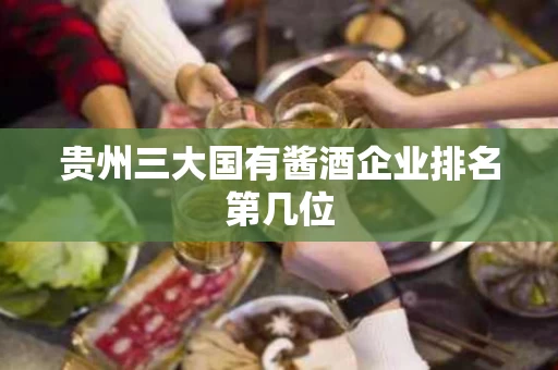 贵州三大国有酱酒企业排名第几位