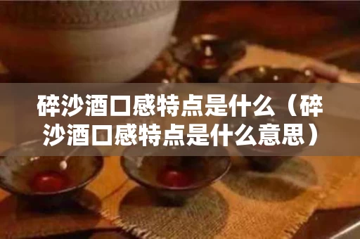 碎沙酒口感特点是什么（碎沙酒口感特点是什么意思）