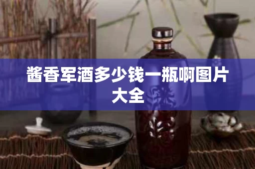 酱香军酒多少钱一瓶啊图片大全