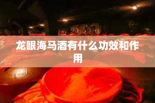 龙眼海马酒有什么功效和作用