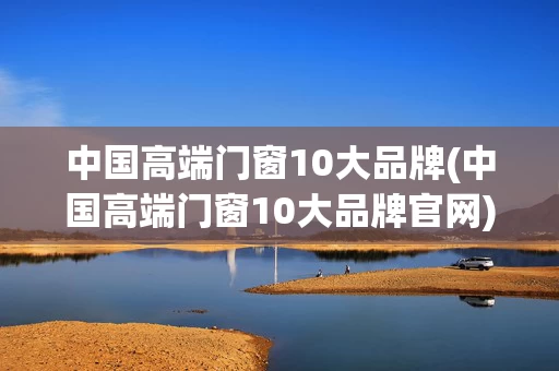 中国高端门窗10大品牌(中国高端门窗10大品牌官网)