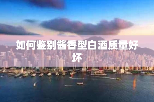 如何鉴别酱香型白酒质量好坏