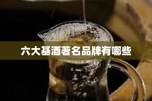 六大基酒著名品牌有哪些