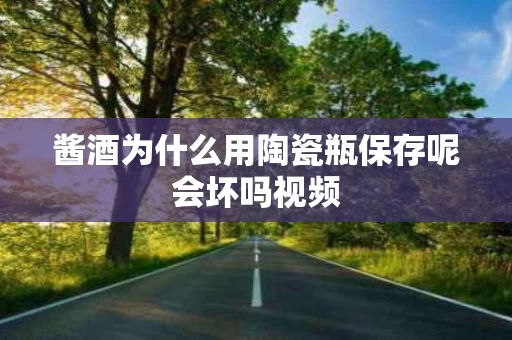 酱酒为什么用陶瓷瓶保存呢会坏吗视频