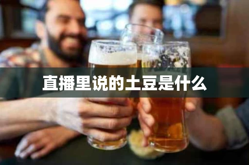 直播里说的土豆是什么