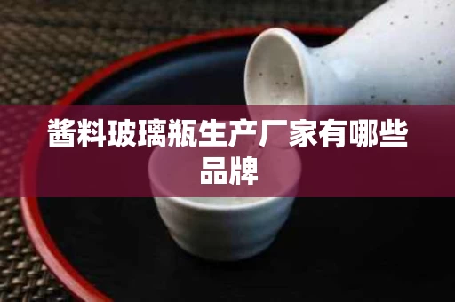 酱料玻璃瓶生产厂家有哪些品牌