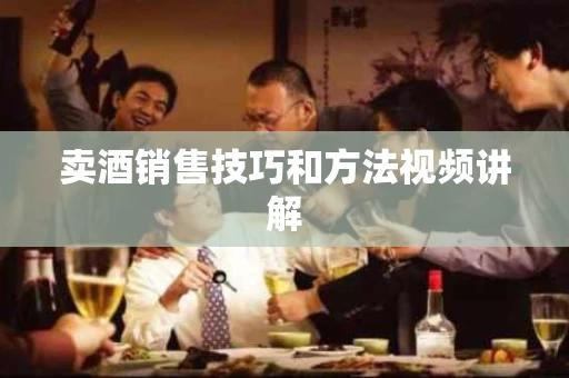 卖酒销售技巧和方法视频讲解