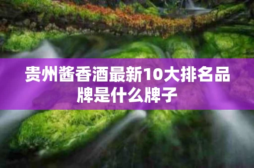 贵州酱香酒最新10大排名品牌是什么牌子