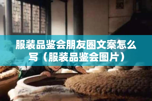 服装品鉴会朋友圈文案怎么写（服装品鉴会图片）