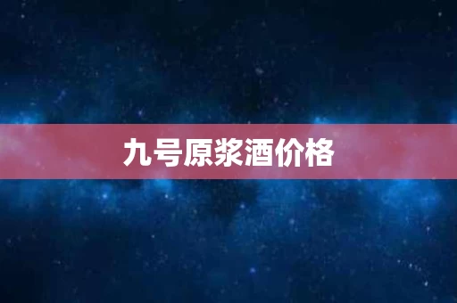 九号原浆酒价格