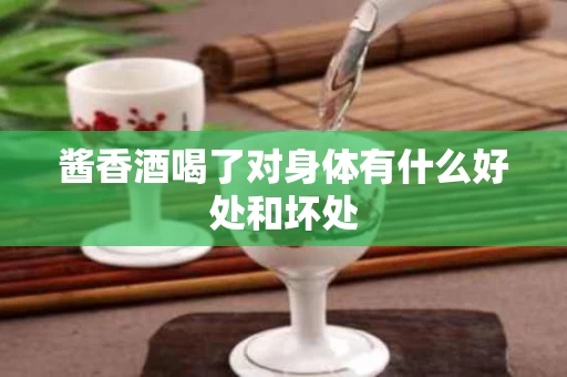 酱香酒喝了对身体有什么好处和坏处
