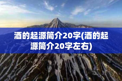 酒的起源简介20字(酒的起源简介20字左右)