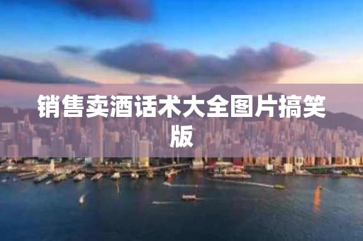 销售卖酒话术大全图片搞笑版