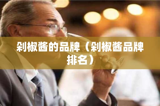 剁椒酱的品牌（剁椒酱品牌排名）