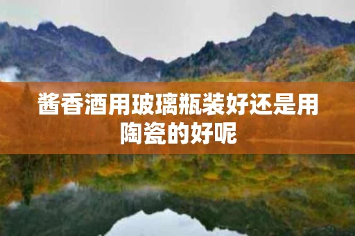 酱香酒用玻璃瓶装好还是用陶瓷的好呢