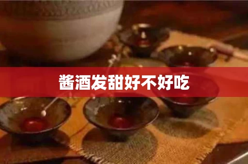 酱酒发甜好不好吃