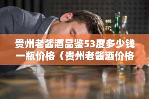贵州老酱酒品鉴53度多少钱一瓶价格（贵州老酱酒价格表）