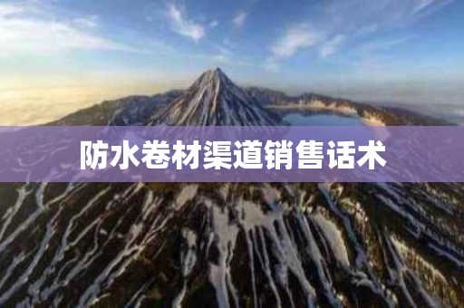 防水卷材渠道销售话术