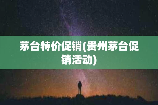 茅台特价促销(贵州茅台促销活动)