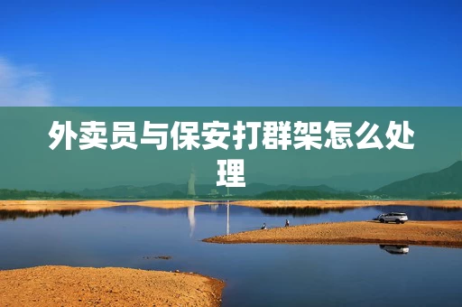 外卖员与保安打群架怎么处理